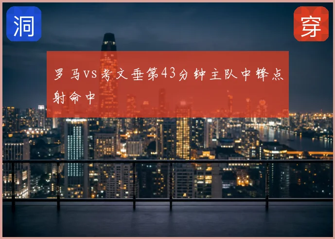 罗马vs考文垂第43分钟主队中锋点射命中