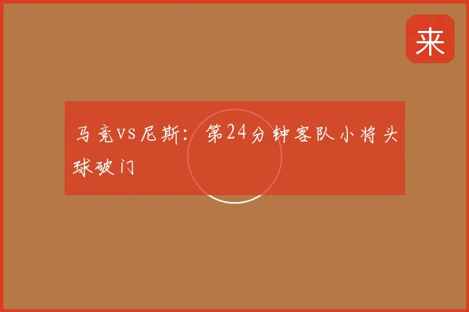 马竞vs尼斯：第24分钟客队小将头球破门