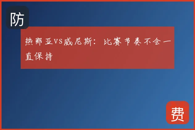 热那亚vs威尼斯:比赛节奏不会一直保持