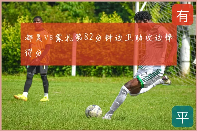 都灵vs蒙扎第82分钟边卫助攻边锋得分