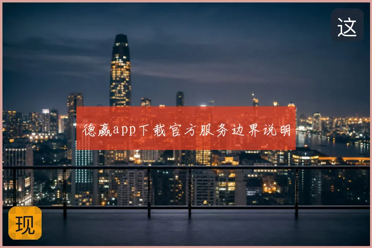 德赢app下载官方服务边界说明