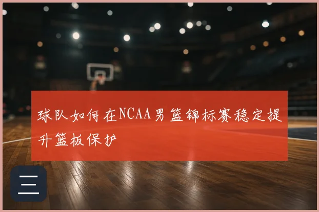 球队如何在NCAA男篮锦标赛稳定提升篮板保护