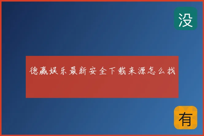 德赢娱乐最新安全下载来源怎么找